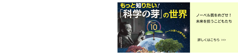 もっと知りたい！「科学の芽」の世界 PART10